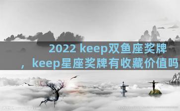 2022 keep双鱼座奖牌，keep星座奖牌有收藏价值吗